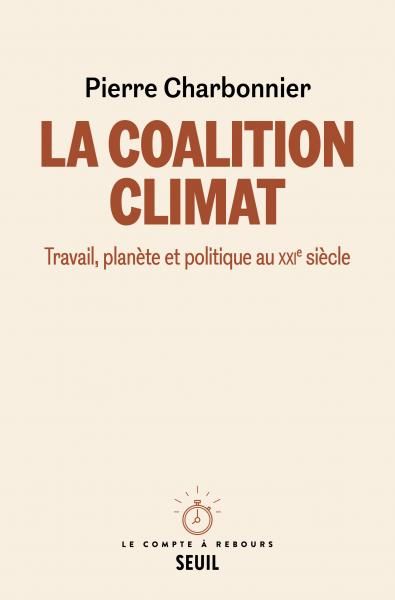 couverture du livre "La Coalition climat. Travail, planète et politique au XXIe siècle", de Pierre Charbonnier, Seuil, collection "Le compte à rebours"