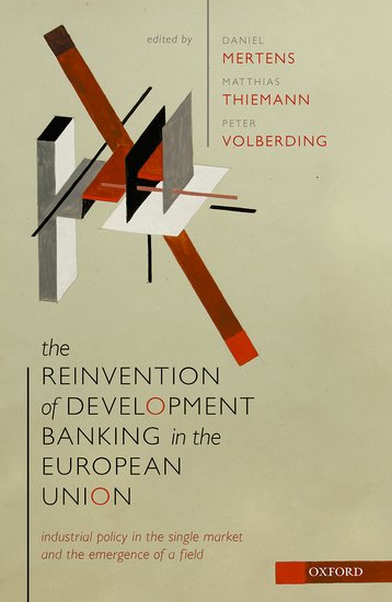 MERTENS, Daniel, THIEMANN, Matthias, VOLBERDING, Peter, (eds.). The Reinvention of Development Banking in the European Union: Industrial Policy in the Single Market and the Emergence of a Field. Oxford University Press