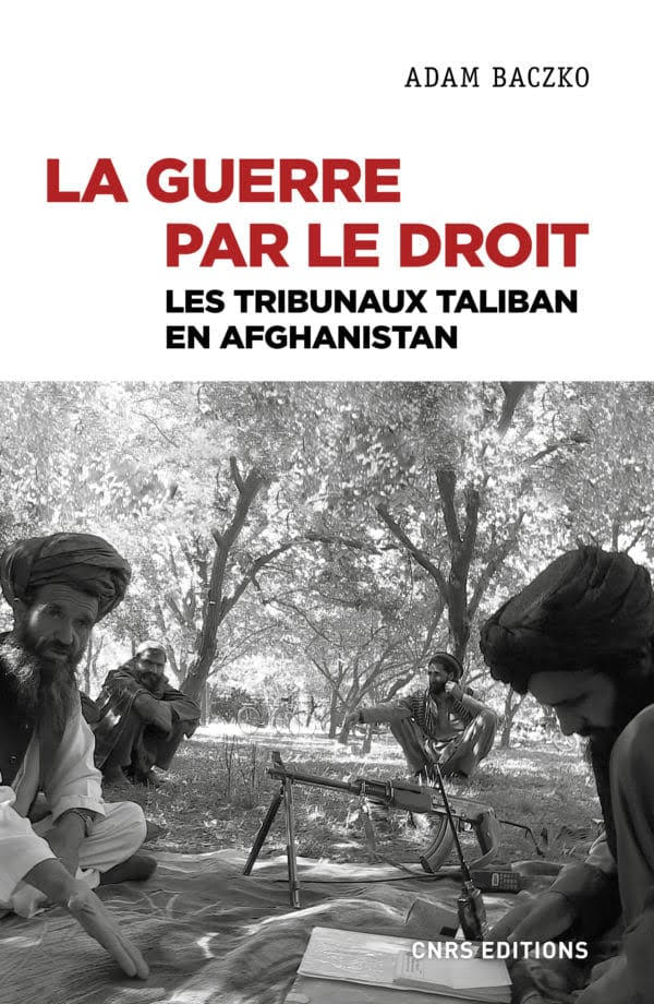 La guerre par le droit. Tribunaux Taliban en Afghanistan Adam Baczko