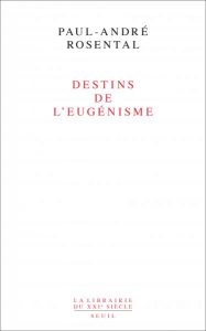 Destins de l'eugénisme. Paul-André Rosental, Seuil. Janv. 2016