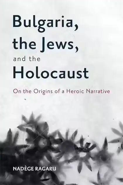 Cover : Bulgaria, the Jews, and the Holocaust: On the Origins of a Heroic Narrative (University of Rochester Press, 2023)