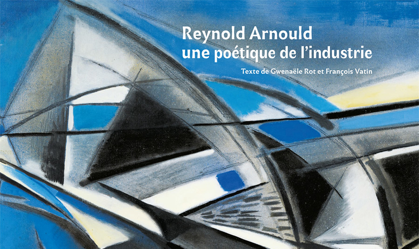 Reynold Arnould. La poétique de l'industrie, de Gwenaële Rot et François Vatin