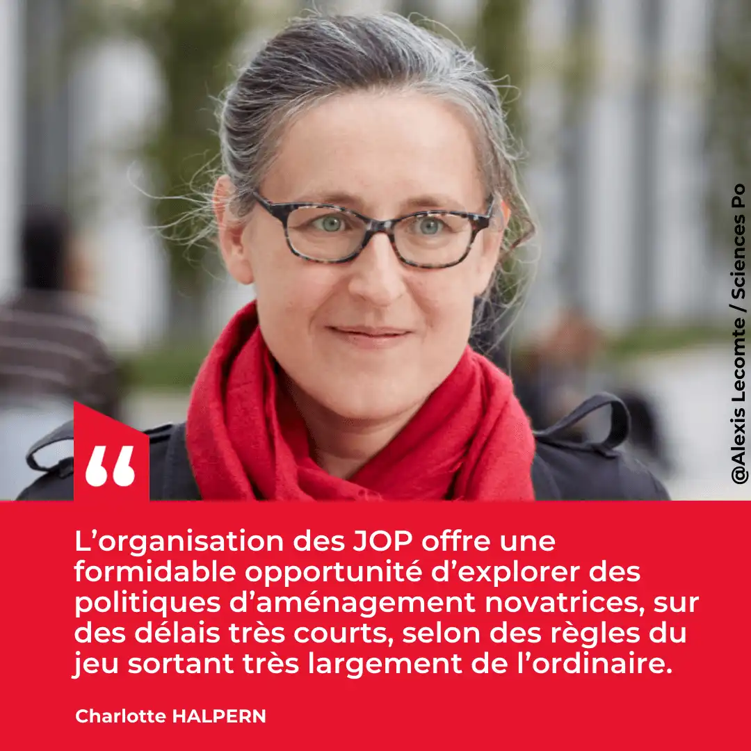 citation de Charlotte Halpern : "l’organisation des JOP offre une formidable opportunité d’explorer des politiques d’aménagement novatrices, sur des délais très courts, selon des règles du jeu sortant très largement de l’ordinaire."