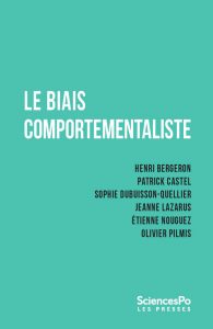 Le Biais comportementaliste, Henri Bergeron, Patrick Castel, Sophie Dubuisson-Quellier, Jeanne Lazarus, Étienne Nouguez, Olivier Pilmis, Presses de Sciences Po, octobre 2018